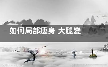 如何局部瘦身 大腿變粗的原因是什么